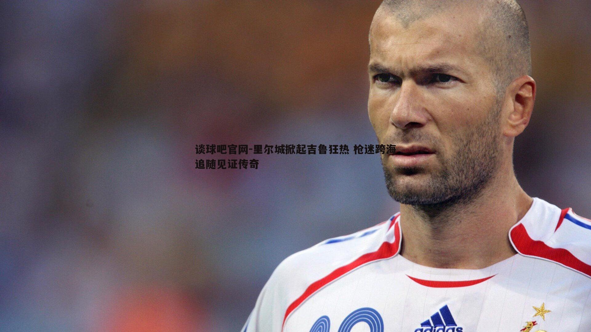 里尔城掀起吉鲁狂热 枪迷跨海追随见证传奇